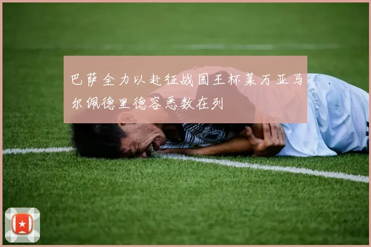 巴萨全力以赴征战国王杯莱万亚马尔佩德里德容悉数在列