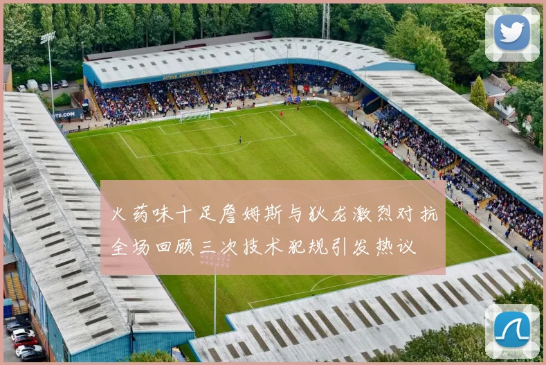 火药味十足詹姆斯与狄龙激烈对抗全场回顾三次技术犯规引发热议
