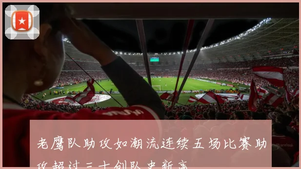 老鹰队助攻如潮流连续五场比赛助攻超过三十创队史新高