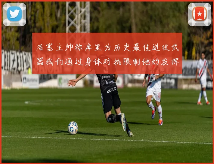 活塞主帅称库里为历史最佳进攻武器我们通过身体对抗限制他的发挥
