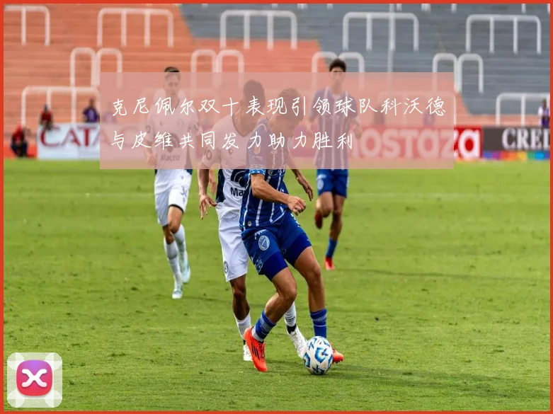 克尼佩尔双十表现引领球队科沃德与皮维共同发力助力胜利