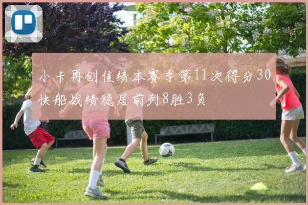 小卡再创佳绩本赛季第11次得分30快船战绩稳居前列8胜3负