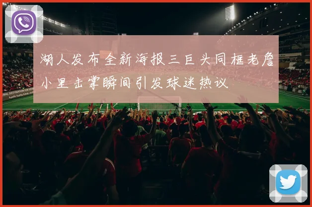 湖人发布全新海报三巨头同框老詹小里击掌瞬间引发球迷热议