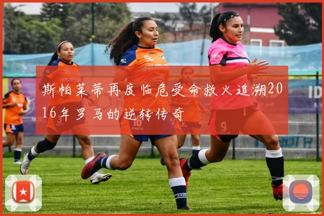 斯帕莱蒂再度临危受命救火追溯2016年罗马的逆转传奇