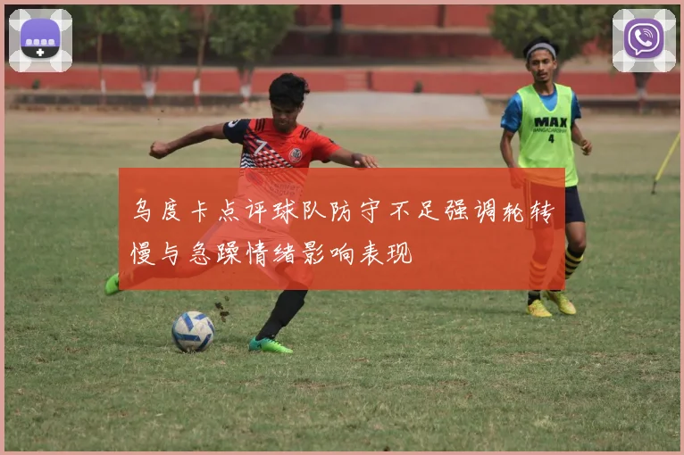 乌度卡点评球队防守不足强调轮转慢与急躁情绪影响表现