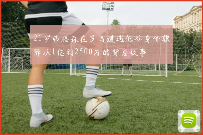 21岁弗格森在罗马遭遇低谷身价骤降从1亿到2500万的背后故事