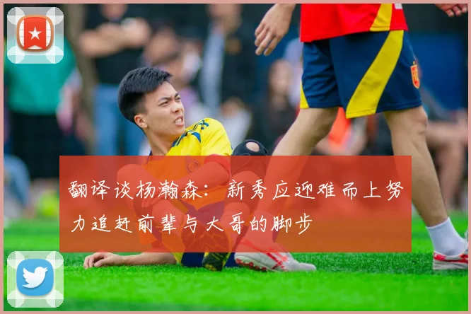 翻译谈杨瀚森：新秀应迎难而上努力追赶前辈与大哥的脚步