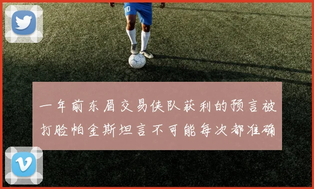 一年前东眉交易侠队获利的预言被打脸帕金斯坦言不可能每次都准确