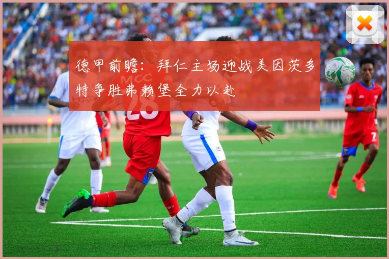 德甲前瞻：拜仁主场迎战美因茨多特争胜弗赖堡全力以赴
