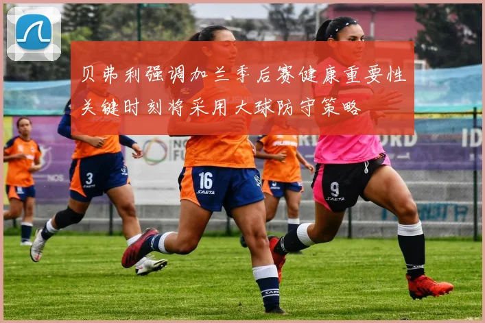 贝弗利强调加兰季后赛健康重要性关键时刻将采用大球防守策略