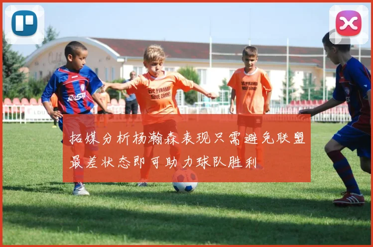 拓媒分析杨瀚森表现只需避免联盟最差状态即可助力球队胜利