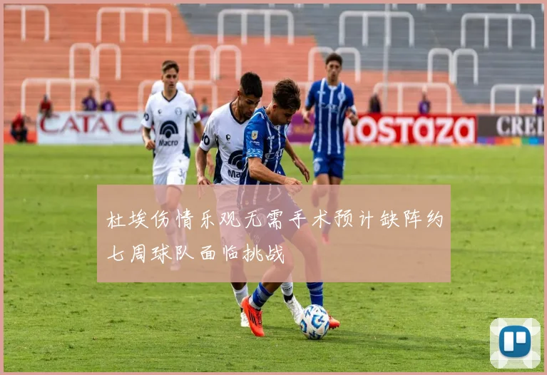 杜埃伤情乐观无需手术预计缺阵约七周球队面临挑战