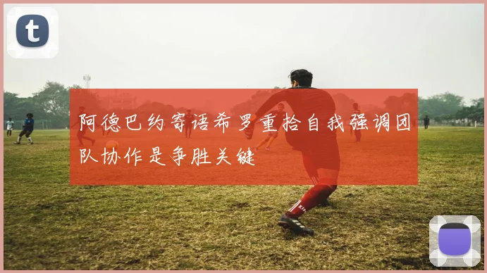 阿德巴约寄语希罗重拾自我强调团队协作是争胜关键