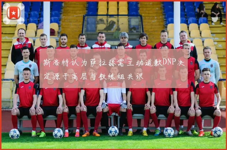 斯洛特认为萨拉赫需主动道歉DNP决定源于高层与教练组共识