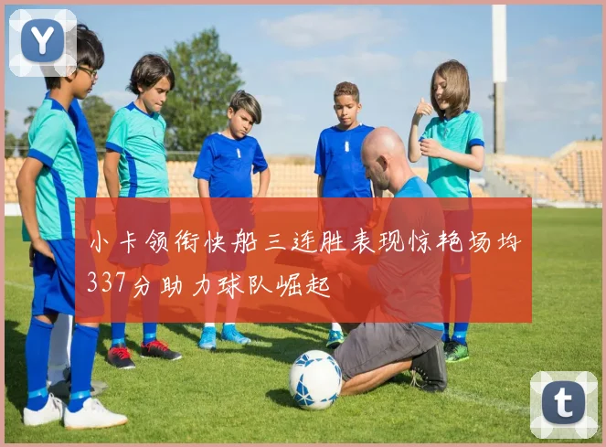 小卡领衔快船三连胜表现惊艳场均337分助力球队崛起